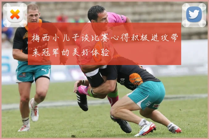 梅西小儿子谈比赛心得积极进攻带来冠军的美好体验