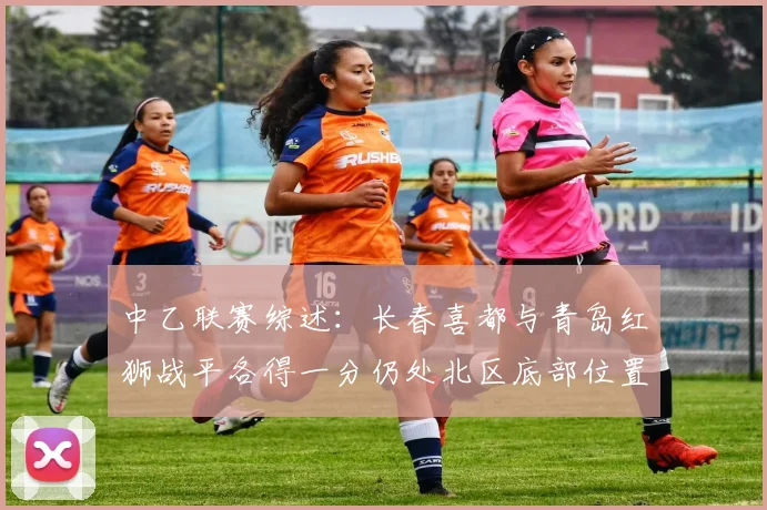 中乙联赛综述：长春喜都与青岛红狮战平各得一分仍处北区底部位置