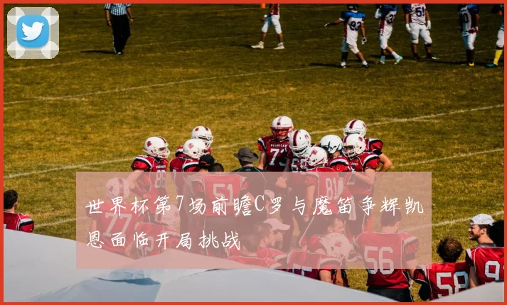 世界杯第7场前瞻C罗与魔笛争辉凯恩面临开局挑战