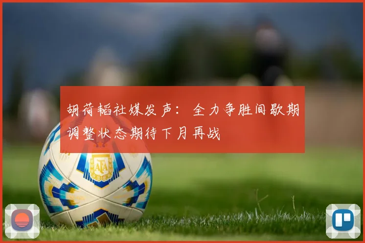 胡荷韬社媒发声：全力争胜间歇期调整状态期待下月再战
