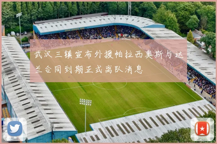 武汉三镇宣布外援帕拉西奥斯与达兰合同到期正式离队消息
