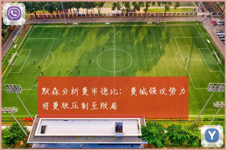 默森分析曼市德比：曼城强攻势力将曼联压制至败局