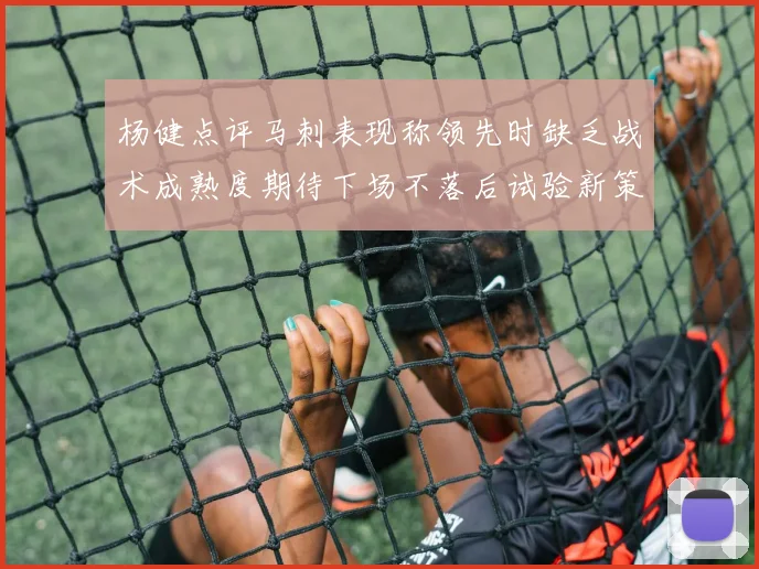 杨健点评马刺表现称领先时缺乏战术成熟度期待下场不落后试验新策略